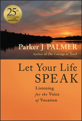 Let Your Life Speak: Listening for the Voice of Vocation by Palmer, Parker J.