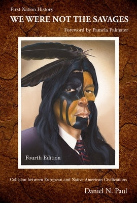 We Were Not the Savages, First Nations History, 4th Ed.: Collision Between European and Native American Civilizations by Paul