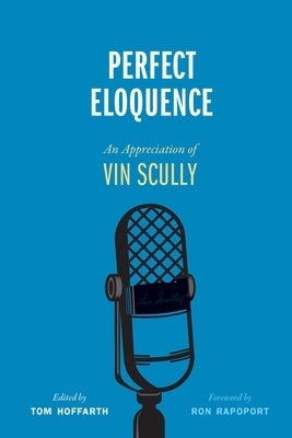 Perfect Eloquence: An Appreciation of Vin Scully by Hoffarth, Tom