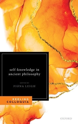 Self-Knowledge in Ancient Philosophy: The Eighth Keeling Colloquium in Ancient Philosophy by Leigh, Fiona