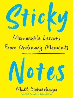 Sticky Notes: Memorable Lessons from Ordinary Moments by Eicheldinger, Matthew