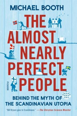 The Almost Nearly Perfect People: Behind the Myth of the Scandinavian Utopia by Booth, Michael