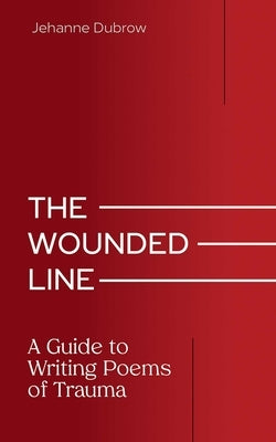 The Wounded Line: A Guide to Writing Poems of Trauma by Dubrow, Jehanne