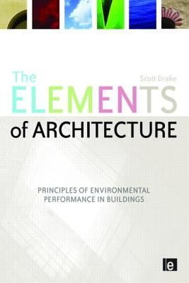 The Elements of Architecture: Principles of Environmental Performance in Buildings by Drake, Scott