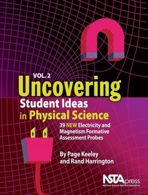 Uncovering Student Ideas in Physical Science, Volume 2: 39 New Electricity and Magnetism Formative Assessment Probes by Keeley, Page
