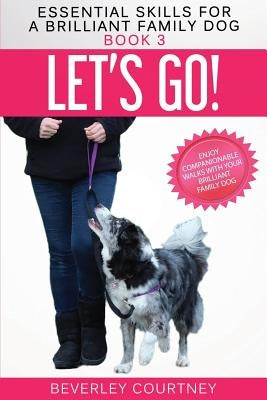 Let's Go!: Enjoy Companionable Walks with your Brilliant Family Dog by Courtney, Beverley