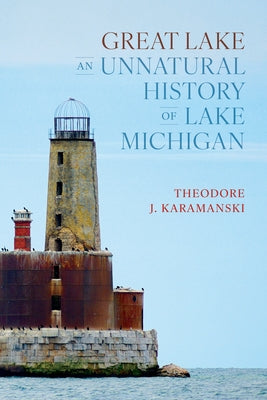 Great Lake: An Unnatural History of Lake Michigan by Karamanski, Theodore J.