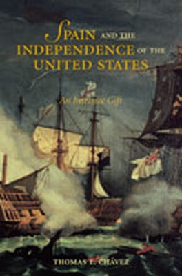 Spain and the Independence of the United States: An Intrinsic Gift: An Intrinsic Gift by ChÃ¡vez, Thomas E.