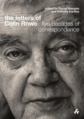 The Letters of Colin Rowe: Five Decades of Correspondence by Colin, Rowe