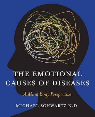 The Emotional Causes of Diseases: A Mind Body Perspective by Schwartz, N. D. Michael