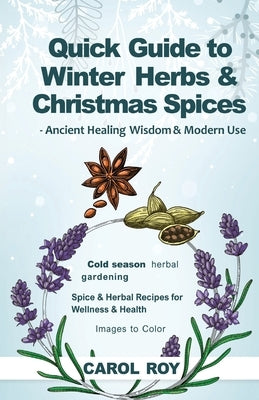 Quick Guide to Winter Herbs & Christmas Spices - Ancient Healing Wisdom & Modern Use by Roy, Carol