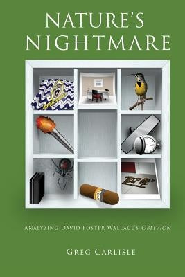 Nature's Nightmare: Analyzing David Foster Wallace's Oblivion by Carlisle, Greg