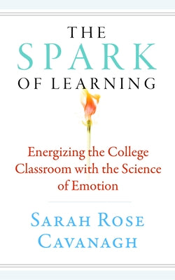 The Spark of Learning: Energizing the College Classroom with the Science of Emotion by Cavanagh, Sarah Rose