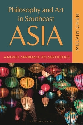 Philosophy and Art in Southeast Asia: A Novel Approach to Aesthetics by Chen, Melvin