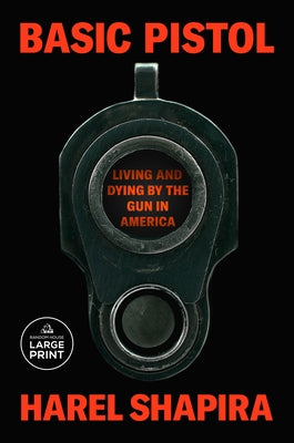Basic Pistol: Living and Dying by the Gun in America by Shapira, Harel