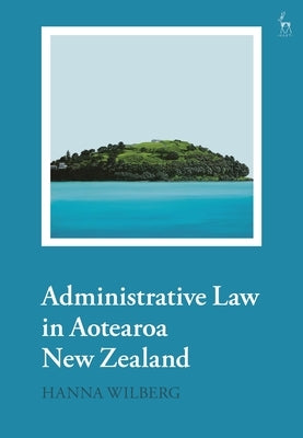 Administrative Law in Aotearoa New Zealand by Wilberg, Hanna