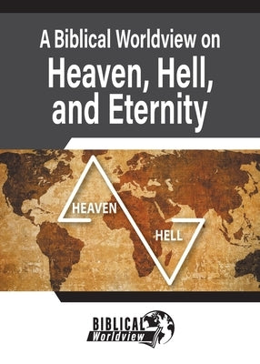 A Biblical Worldview on Heaven, Hell, and Eternity by Wommack, Andrew