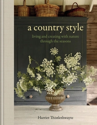 A Country Style: Living and Creating with Nature Through the Seasons by Thistlethwayte, Harriet