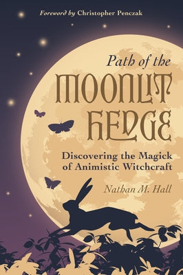 Path of the Moonlit Hedge: Discovering the Magick of Animistic Witchcraft by Hall, Nathan M.