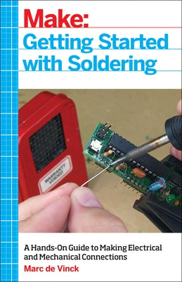 Getting Started with Soldering: A Hands-On Guide to Making Electrical and Mechanical Connections by de Vinck, Marc