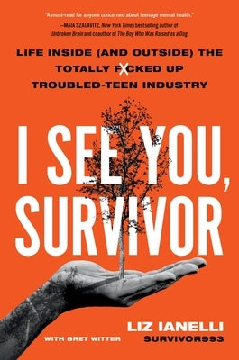 I See You, Survivor: Life Inside (and Outside) the Totally F*cked-Up Troubled Teen Industry by Ianelli, Liz