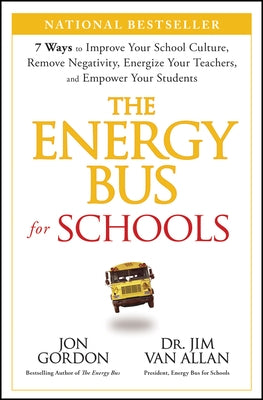 The Energy Bus for Schools: 7 Ways to Improve Your School Culture, Remove Negativity, Energize Your Teachers, and Empower Your Students by Gordon, Jon