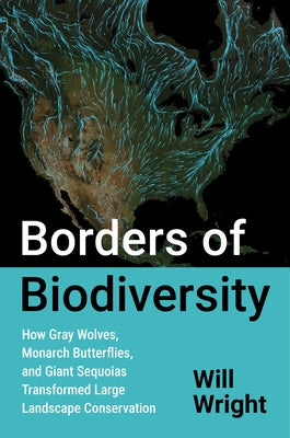 Borders of Biodiversity: How Gray Wolves, Monarch Butterflies, and Giant Sequoias Transformed Large Landscape Conservation by Wright, Will