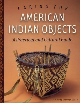 Caring for American Indian Objects: A Practical and Cultural Guide by Ogden, Sherelyn