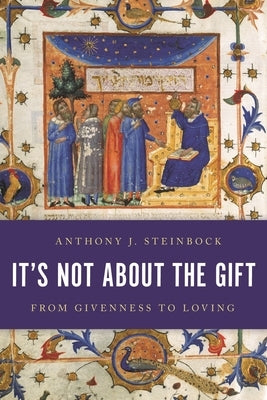 It's Not about the Gift: From Givenness to Loving by Steinbock, Anthony J.