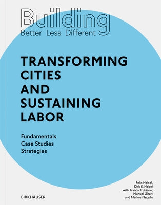 Building Better - Less - Different: Transforming Cities and Sustaining Labor: Transforming Cities and Sustaining Labor Fundamentals - Case Studies - S by Hebel, Dirk E.