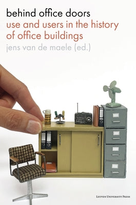 Behind Office Doors: Use and Users in the History of Office Buildings by Van de Maele, Jens