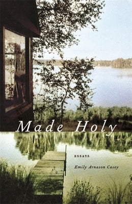 Made Holy: Essays by Casey, Emily Arnason