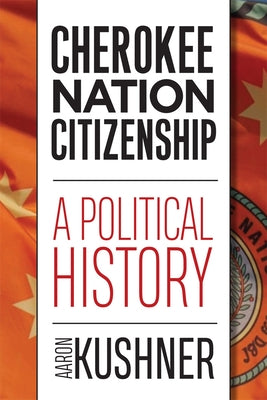 Cherokee Nation Citizenship: A Political History by Kushner, Aaron