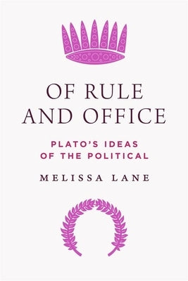 Of Rule and Office: Plato's Ideas of the Political by Lane, Melissa