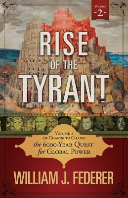 Rise of the Tyrant - Volume 2 of Change to Chains: The 6,000 Year Quest for Global Power by Federer, William J.