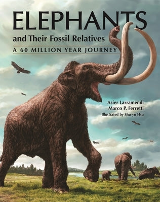 Elephants and Their Fossil Relatives: A 60 Million Year Journey by Larramendi, Asier