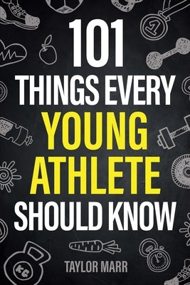 101 Things Every Young Athlete Should Know: Master Goal Setting, Mental Toughness, Perseverance, Teamwork, Discipline, Nutrition, Injury Prevention, a by Marr, Taylor