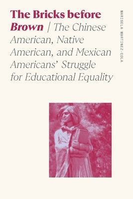 The Bricks Before Brown: The Chinese American, Native American, and Mexican Americans' Struggle for Educational Equality by Martinez-Cola, Marisela