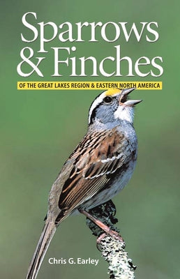 Sparrows and Finches of the Great Lakes Region and Eastern North America by Earley, Chris