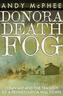 Donora Death Fog: Clean Air and the Tragedy of a Pennsylvania Mill Town by McPhee, Andy