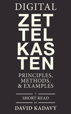 Digital Zettelkasten: Principles, Methods, & Examples by Kadavy, David