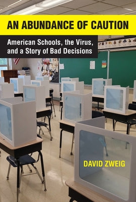 An Abundance of Caution: American Schools, the Virus, and a Story of Bad Decisions by Zweig, David