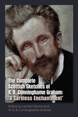 The Complete Scottish Sketches of R.B. Cunninghame Graham: 'A Careless Enchantment' by Munro, Lachlan