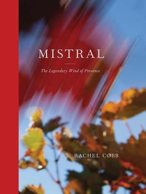 Rachel Cobb: Mistral: The Legendary Wind of Provence by Cobb, Rachel