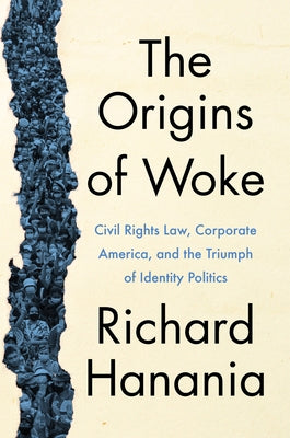 The Origins of Woke: Civil Rights Law, Corporate America, and the Triumph of Identity Politics by Hanania, Richard