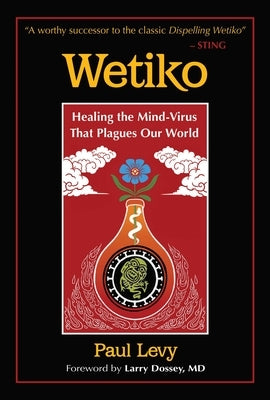 Wetiko: Healing the Mind-Virus That Plagues Our World by Levy, Paul