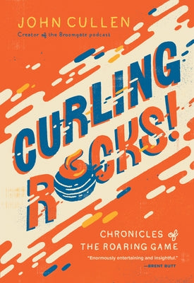 Curling Rocks!: Chronicles of the Roaring Game by Cullen, John