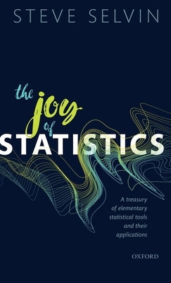 The Joy of Statistics: A Treasury of Elementary Statistical Tools and Their Applications by Selvin, Steve