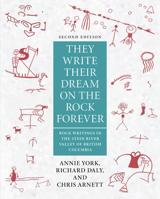 They Write Their Dream on the Rock Forever: Rock Writings in the Stein River Valley of British Columbia by York, Annie