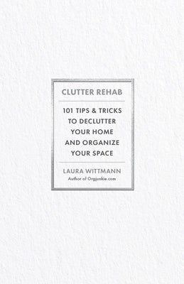 Clutter Rehab: 101 Tips and Tricks to Declutter Your Home and Organize Your Space by Wittmann, Laura